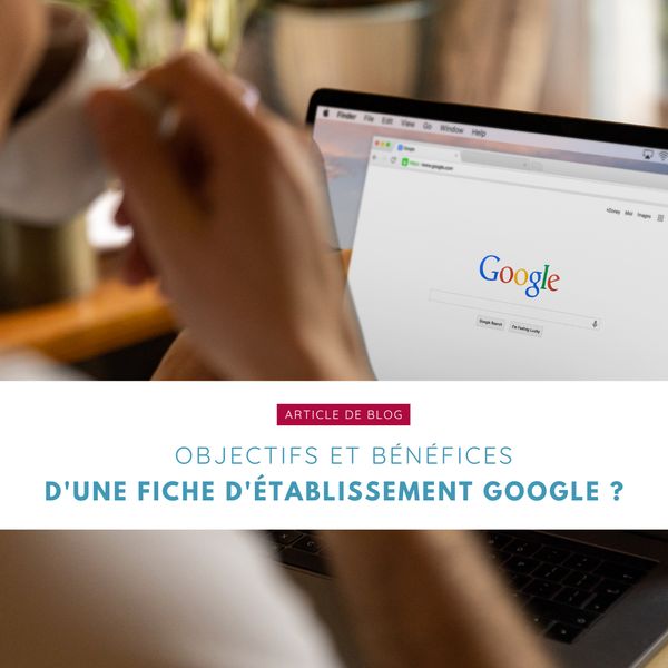 Objectifs et bénéfices d'une fiche d'établissement Google